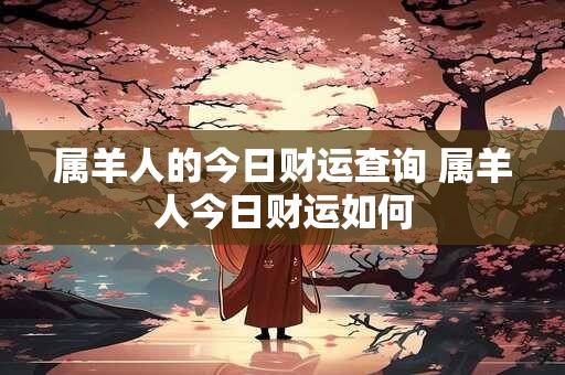 属羊人的今日财运查询 属羊人今日财运如何