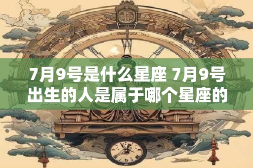 7月9号是什么星座 7月9号出生的人是属于哪个星座的