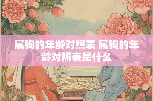 属狗的年龄对照表 属狗的年龄对照表是什么