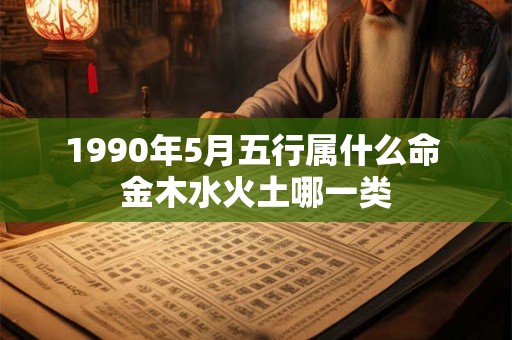 1990年5月五行属什么命 金木水火土哪一类