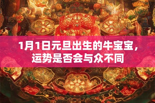 1月1日元旦出生的牛宝宝，运势是否会与众不同