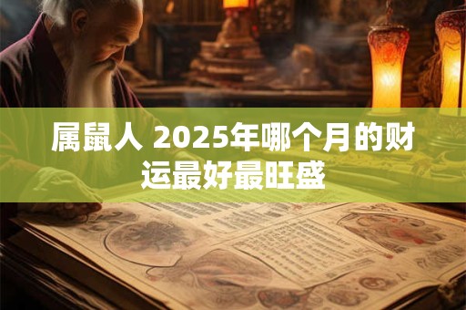 属鼠人 2025年哪个月的财运最好最旺盛