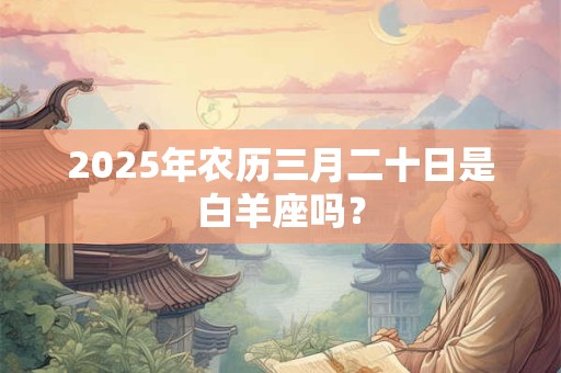 2025年农历三月二十日是白羊座吗？