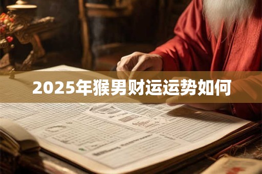 2025年猴男财运运势如何