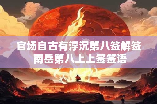 官场自古有浮沉第八签解签 南岳第八上上签签语