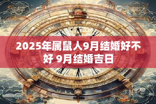 2025年属鼠人9月结婚好不好 9月结婚吉日