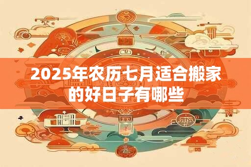 2026年农历七月适合搬家的好日子有哪些