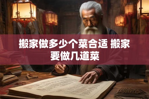 搬家做多少个菜合适 搬家要做几道菜