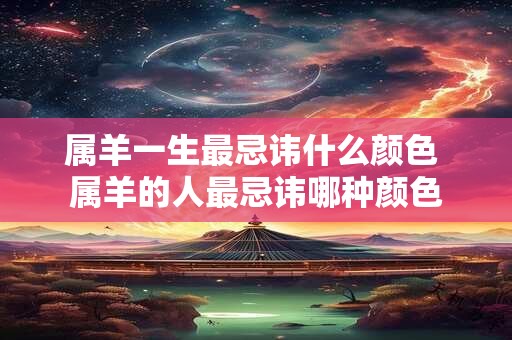 属羊一生最忌讳什么颜色 属羊的人最忌讳哪种颜色