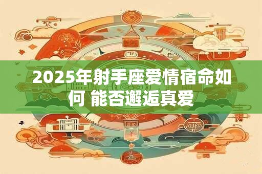 2025年射手座爱情宿命如何 能否邂逅真爱