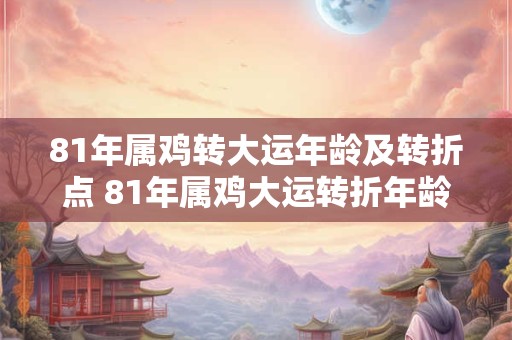 81年属鸡转大运年龄及转折点 81年属鸡大运转折年龄是多少