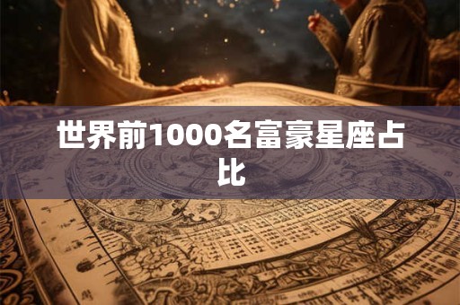 世界前1000名富豪星座占比