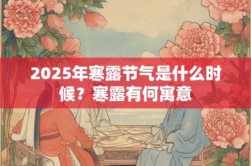2025年寒露节气是什么时候？寒露有何寓意