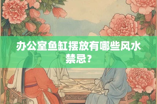 办公室鱼缸摆放有哪些风水禁忌？