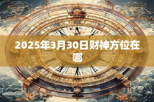 2025年3月30日财神方位在哪