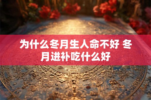 为什么冬月生人命不好 冬月进补吃什么好