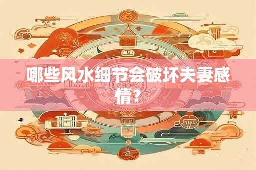 哪些风水细节会破坏夫妻感情？