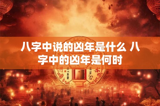八字中说的凶年是什么 八字中的凶年是何时