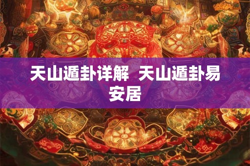 天山遁卦详解  天山遁卦易安居