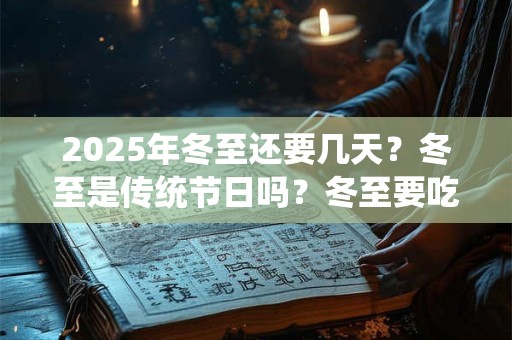 2025年冬至还要几天？冬至是传统节日吗？冬至要吃饺子吗？