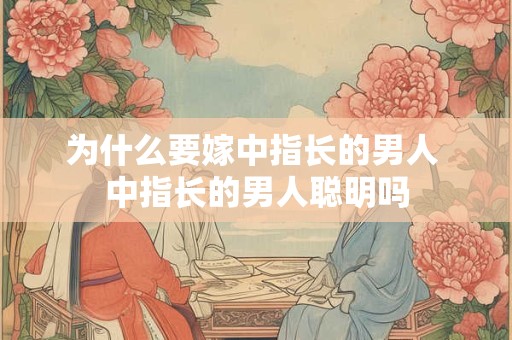 为什么要嫁中指长的男人 中指长的男人聪明吗
