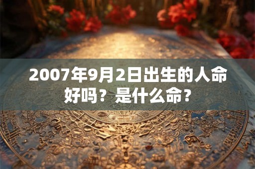 2007年9月2日出生的人命好吗？是什么命？