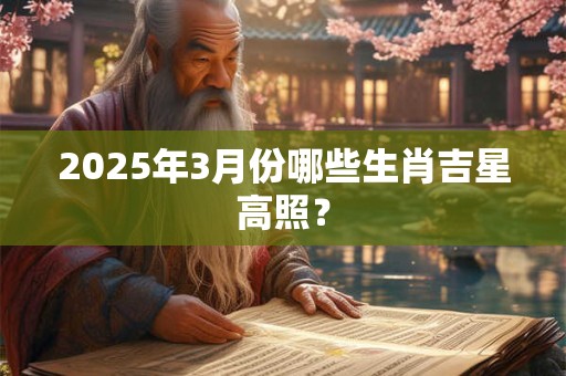 2025年3月份哪些生肖吉星高照？
