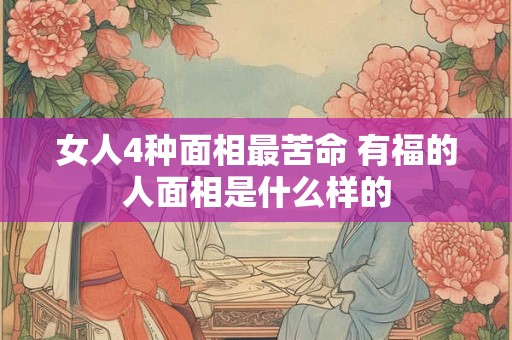 女人4种面相最苦命 有福的人面相是什么样的