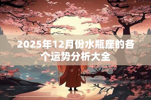 2025年12月份水瓶座的各个运势分析大全