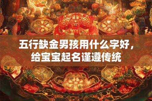 五行缺金男孩用什么字好，给宝宝起名谨遵传统