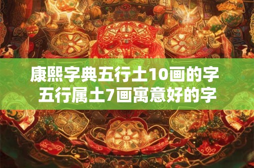 康熙字典五行土10画的字 五行属土7画寓意好的字