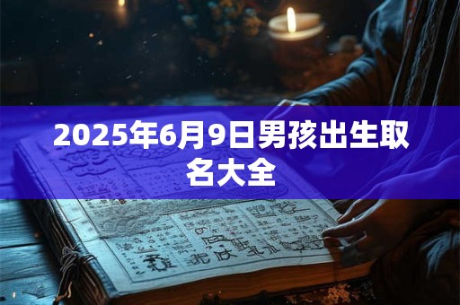 2025年6月9日男孩出生取名大全