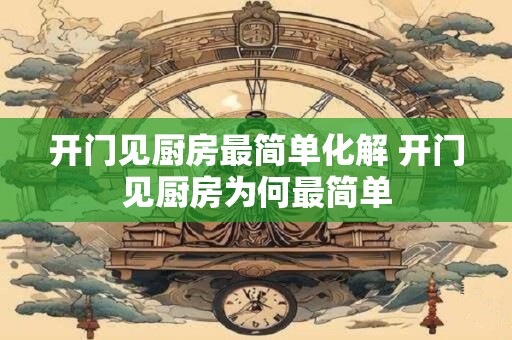 开门见厨房最简单化解 开门见厨房为何最简单