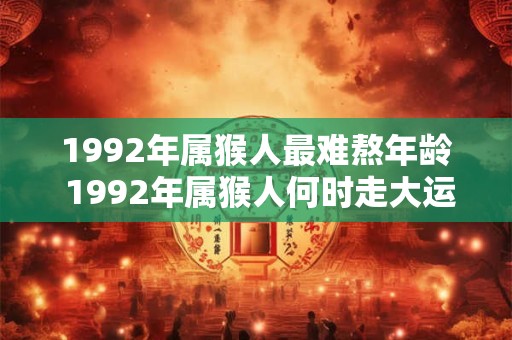 1992年属猴人最难熬年龄 1992年属猴人何时走大运