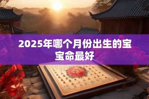 2025年哪个月份出生的宝宝命最好
