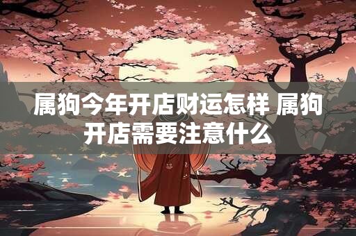 属狗今年开店财运怎样 属狗开店需要注意什么