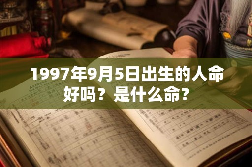 1997年9月5日出生的人命好吗？是什么命？