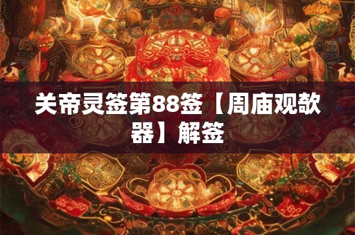 关帝灵签第88签【周庙观欹器】解签