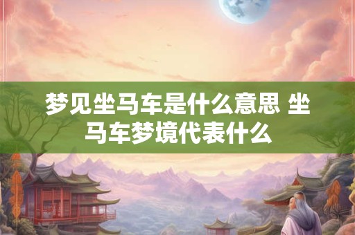 梦见坐马车是什么意思 坐马车梦境代表什么