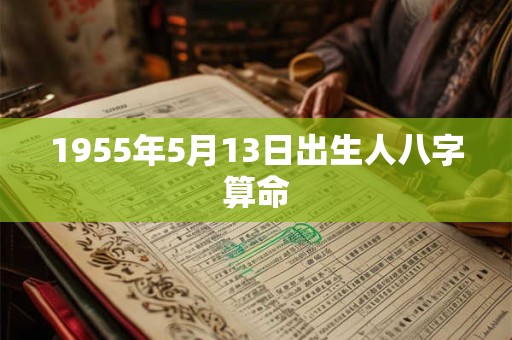 1955年5月13日出生人八字算命