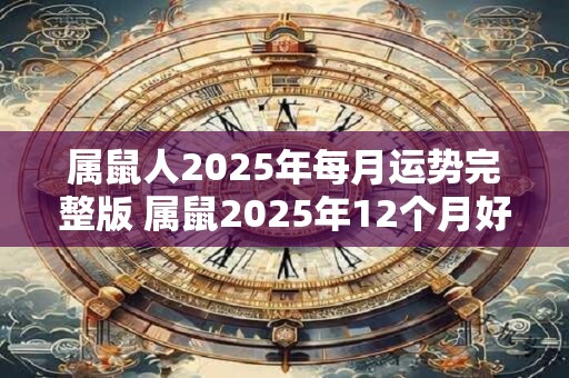 属鼠人2025年每月运势完整版 属鼠2025年12个月好运逐一解读