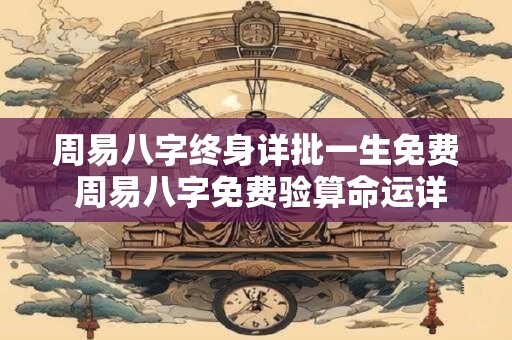 周易八字终身详批一生免费 周易八字免费验算命运详批可信吗