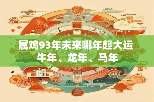 属鸡93年未来哪年起大运 牛年、龙年、马年