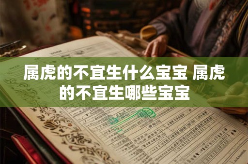 属虎的不宜生什么宝宝 属虎的不宜生哪些宝宝