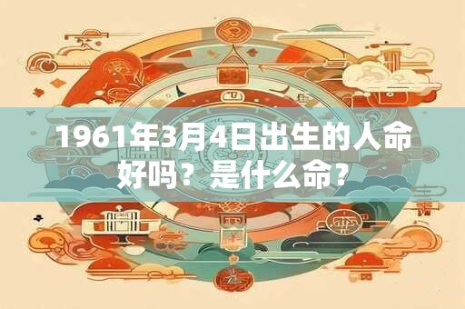 1961年3月4日出生的人命好吗？是什么命？
