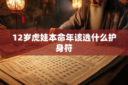 12岁虎娃本命年该选什么护身符