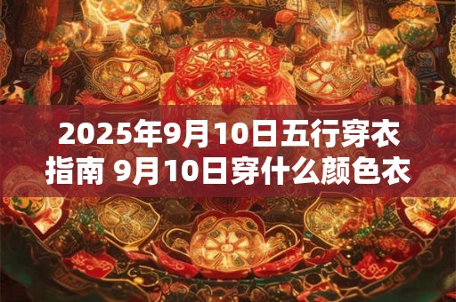 2025年9月10日五行穿衣指南 9月10日穿什么颜色衣服