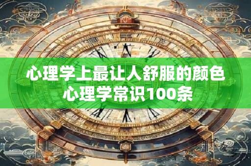 心理学上最让人舒服的颜色 心理学常识100条
