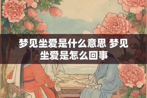 梦见坐爱是什么意思 梦见坐爱是怎么回事