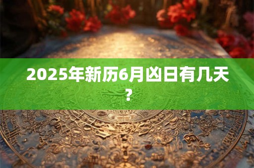 2025年新历6月凶日有几天？
